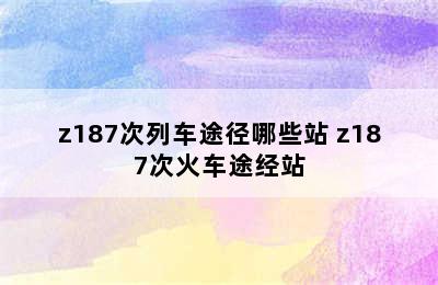 z187次列车途径哪些站 z187次火车途经站